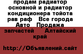 продам радиатор основной и радиатор кондиционера тойота рав раф - Все города Авто » Продажа запчастей   . Алтайский край